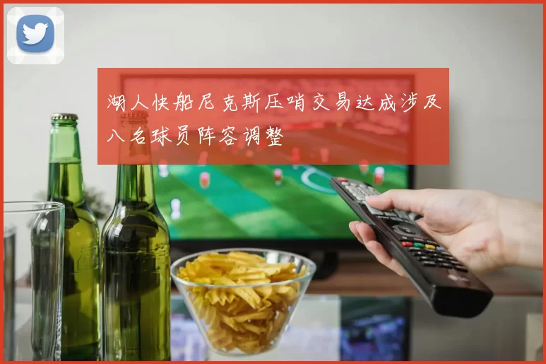 湖人快船尼克斯压哨交易达成涉及八名球员阵容调整