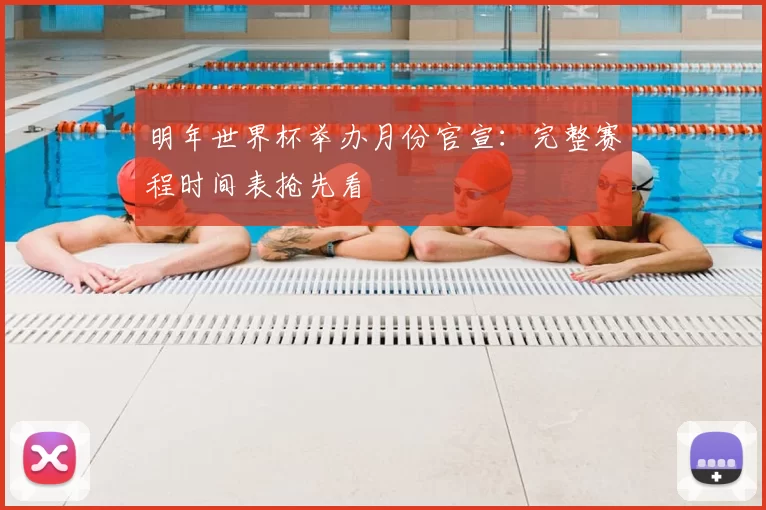 明年世界杯举办月份官宣:完整赛程时间表抢先看