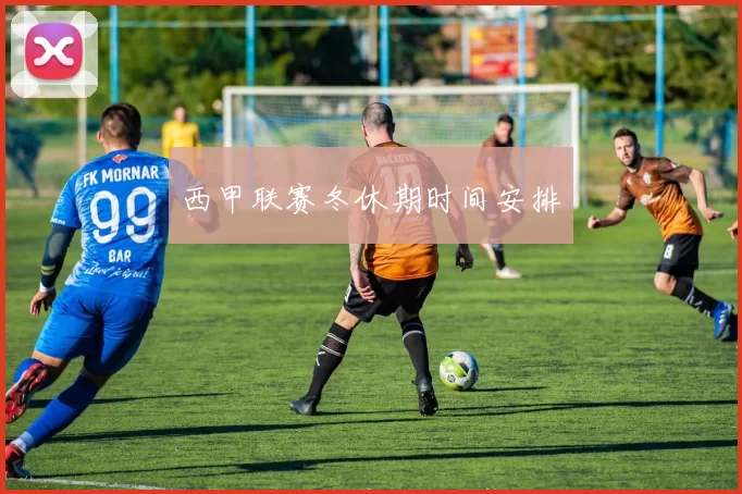 西甲联赛冬休期时间安排