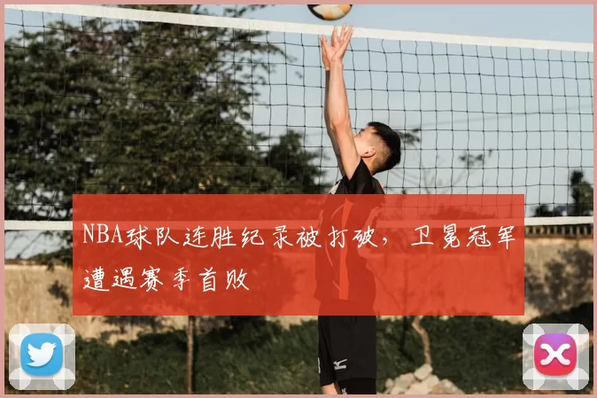 NBA球队连胜纪录被打破,卫冕冠军遭遇赛季首败