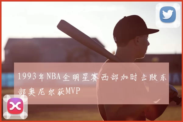1993年NBA全明星赛西部加时击败东部奥尼尔获MVP