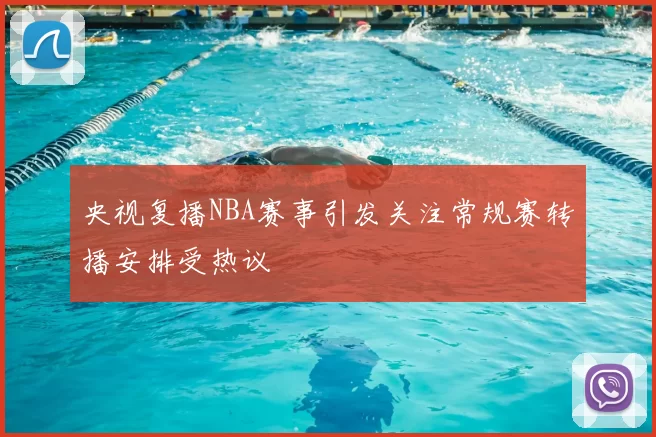 央视复播NBA赛事引发关注常规赛转播安排受热议