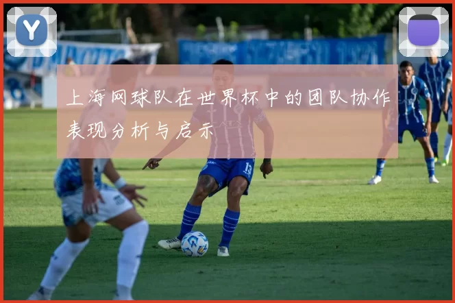 上海网球队在世界杯中的团队协作表现分析与启示