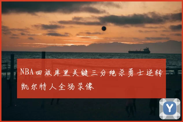NBA回放库里关键三分绝杀勇士逆转凯尔特人全场录像