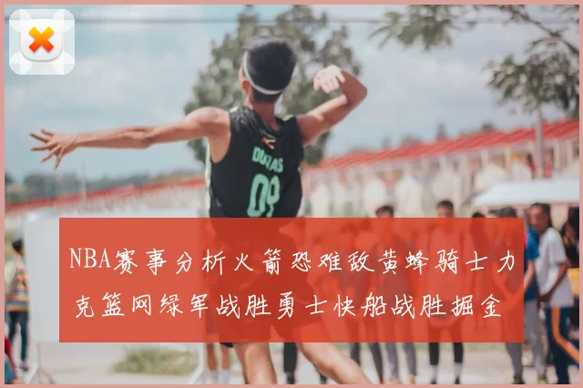NBA赛事分析火箭恐难敌黄蜂骑士力克篮网绿军战胜勇士快船战胜掘金