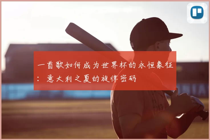 一首歌如何成为世界杯的永恒象征:意大利之夏的旋律密码