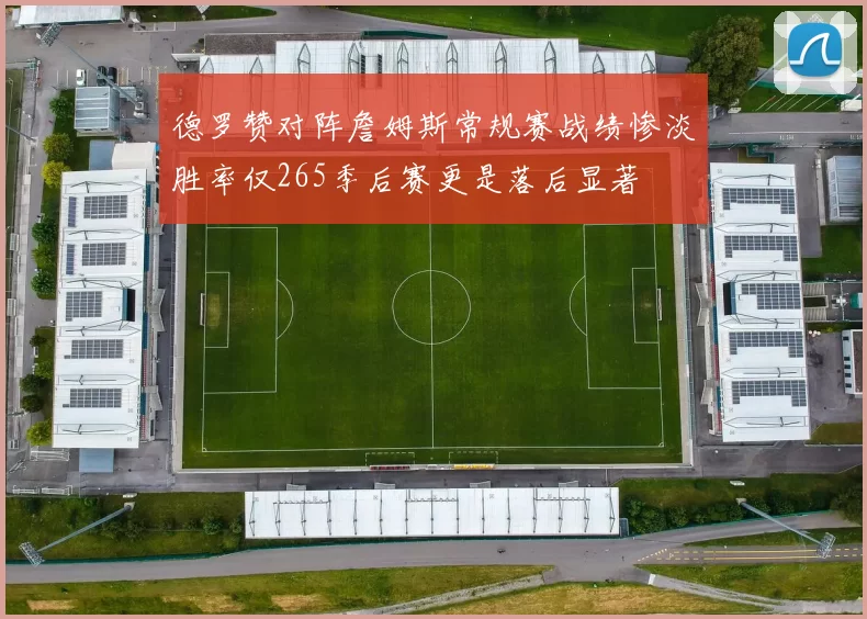 德罗赞对阵詹姆斯常规赛战绩惨淡胜率仅265季后赛更是落后显著