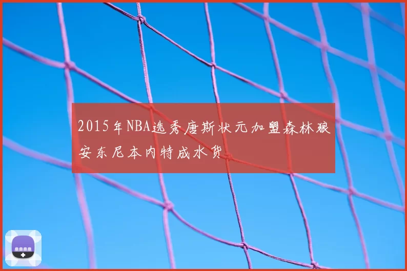 2015年NBA选秀唐斯状元加盟森林狼安东尼本内特成水货