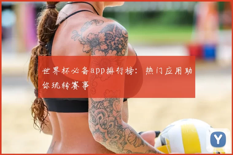 世界杯必备app排行榜：热门应用助你玩转赛事