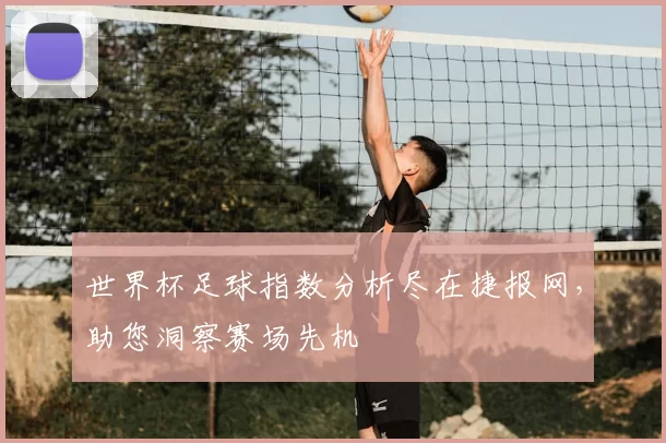 世界杯足球指数分析尽在捷报网，助您洞察赛场先机