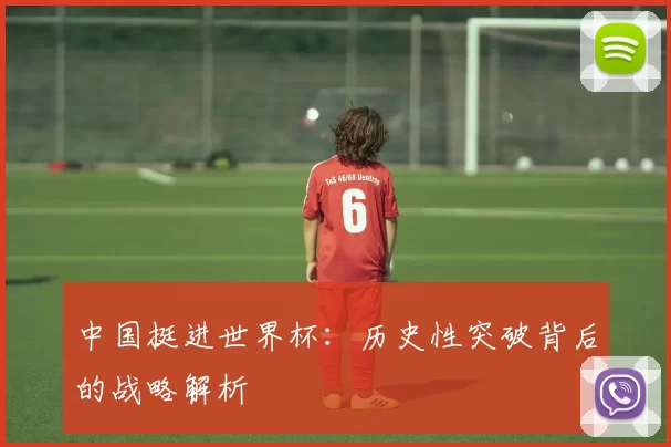 中国挺进世界杯:历史性突破背后的战略解析