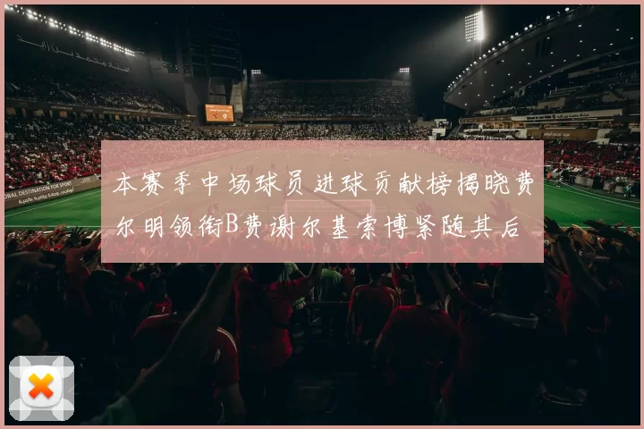 本赛季中场球员进球贡献榜揭晓费尔明领衔B费谢尔基索博紧随其后