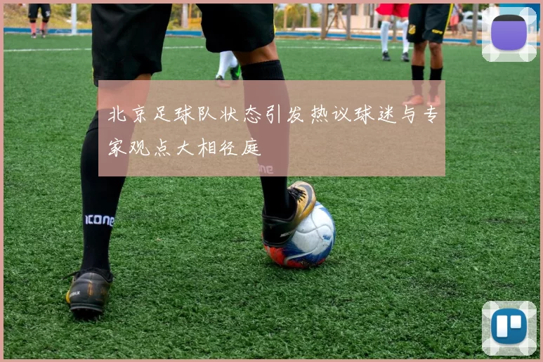 北京足球队状态引发热议球迷与专家观点大相径庭