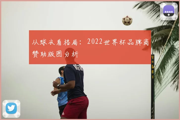 从球衣看格局：2022世界杯品牌商赞助版图分析