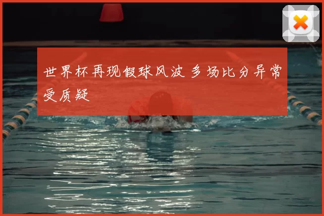 世界杯再现假球风波 多场比分异常受质疑