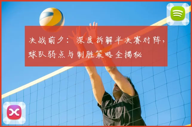 决战前夕:深度拆解半决赛对阵,球队弱点与制胜策略全揭秘