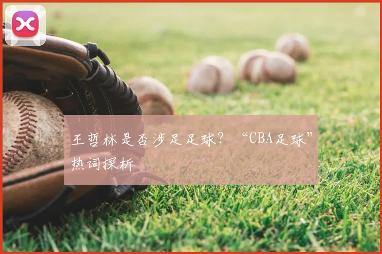 王哲林是否涉足足球?“CBA足球”热词探析