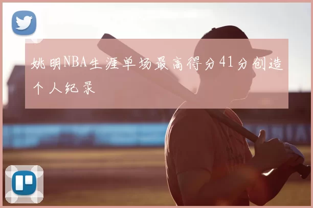 姚明NBA生涯单场最高得分41分创造个人纪录