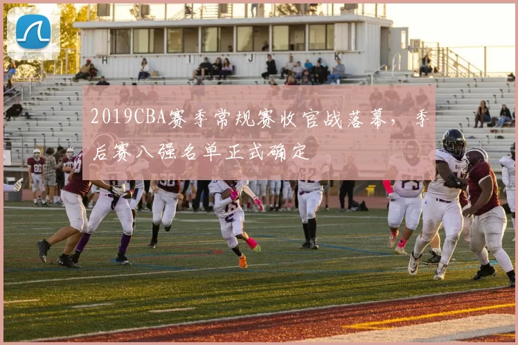 2019CBA赛季常规赛收官战落幕，季后赛八强名单正式确定