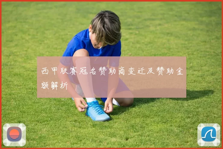西甲联赛冠名赞助商变迁及赞助金额解析