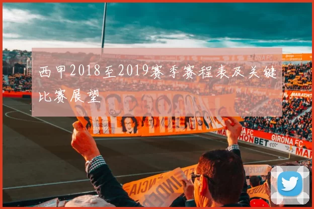 西甲2018至2019赛季赛程表及关键比赛展望