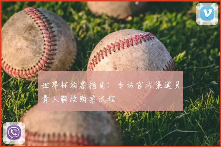 世界杯购票指南:专访官方渠道负责人解读购票流程