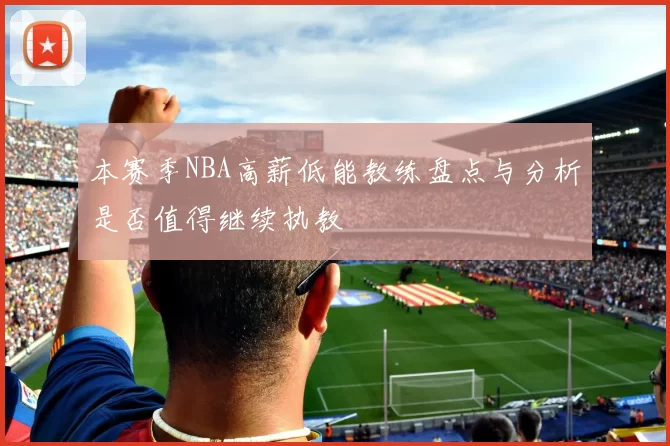 本赛季NBA高薪低能教练盘点与分析是否值得继续执教