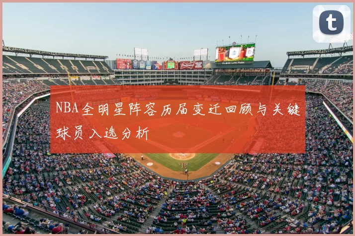 NBA全明星阵容历届变迁回顾与关键球员入选分析