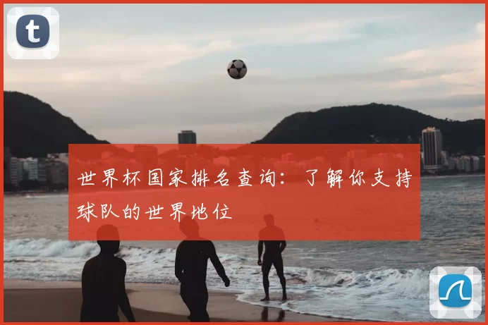 世界杯国家排名查询:了解你支持球队的世界地位