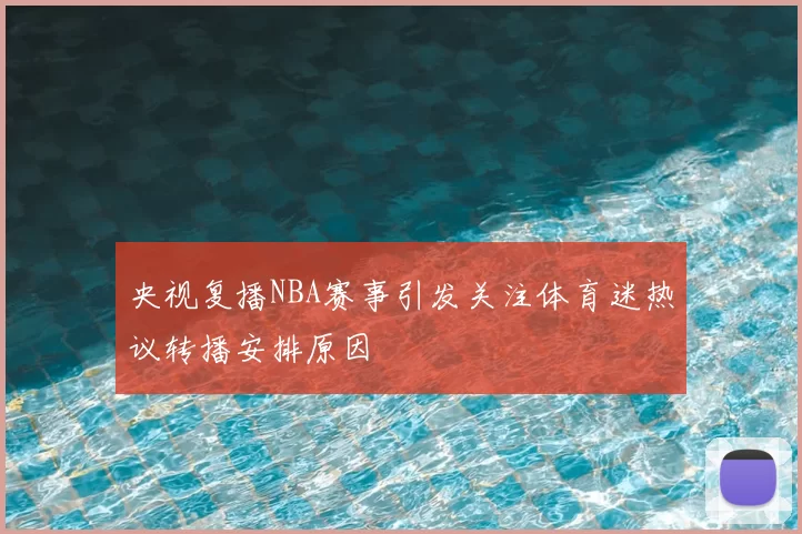 央视复播NBA赛事引发关注体育迷热议转播安排原因