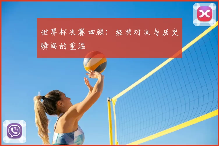 世界杯决赛回顾：经典对决与历史瞬间的重温