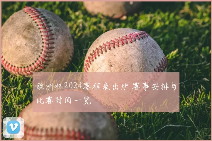 欧洲杯2024赛程表出炉 赛事安排与比赛时间一览