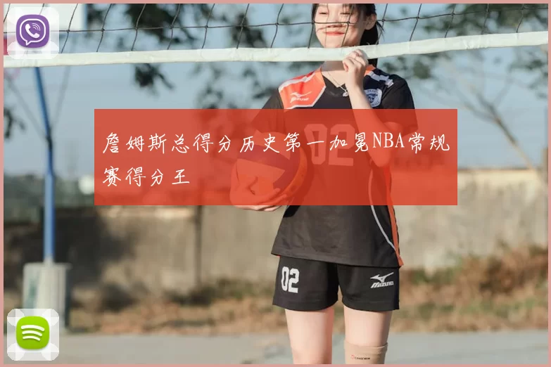詹姆斯总得分历史第一加冕NBA常规赛得分王