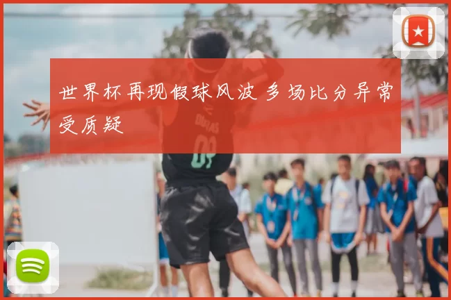 世界杯再现假球风波 多场比分异常受质疑