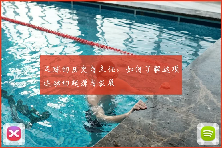 足球的历史与文化，如何了解这项运动的起源与发展