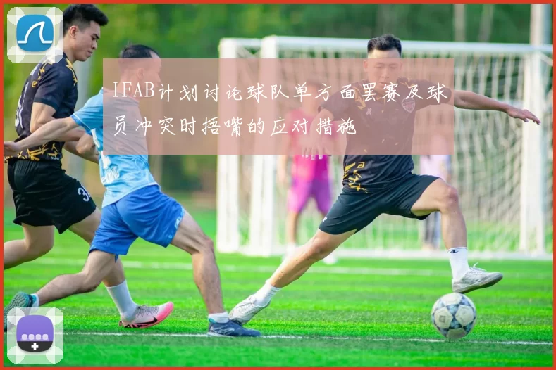 IFAB计划讨论球队单方面罢赛及球员冲突时捂嘴的应对措施