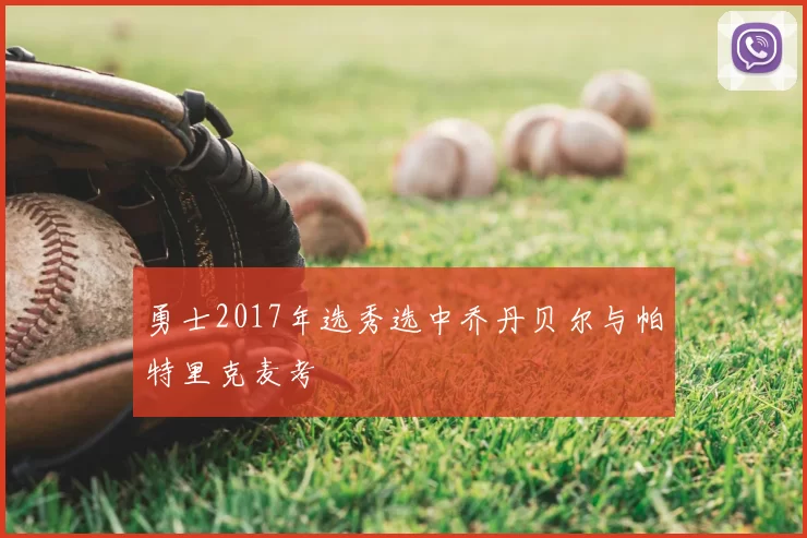 勇士2017年选秀选中乔丹贝尔与帕特里克麦考